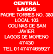 CENTRAL LAGOS PADRE TORRES NO. 380 LOCAL 103 COLINAS DE SAN JAVIER LAGOS DE MORENO 47430 TEL 014747465927