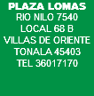 PLAZA LOMAS RIO NILO 7540 LOCAL 68 B VILLAS DE ORIENTE TONALA 45403 TEL 36017170