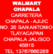 WALMART CHAPALA CARRETERA CHAPALA - AJIJIC NO. 20 SAN ANTONIO TLAYACAPAN CHAPALA JALISCO 45915 TEL 13767660289