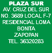 PLAZA SUR AV. CRUZ DEL SUR NO. 3689 LOCAL F-7 RESIDENCIAL LOMA BONITA ZAPOPAN TEL. 36320283